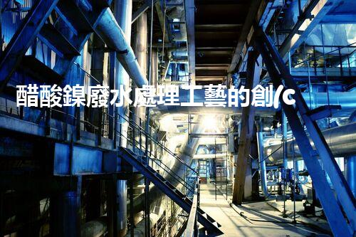 醋酸鎳廢水處理工藝的創(chuàng)新與實(shí)踐？